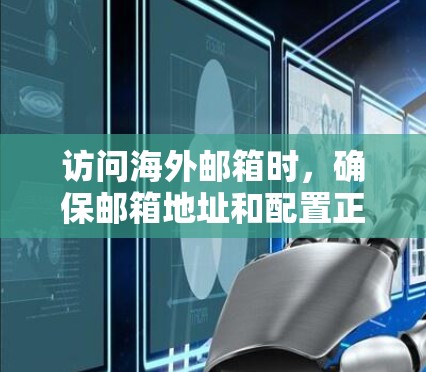 访问海外邮箱时，确保邮箱地址和配置正确，遵循以下步骤