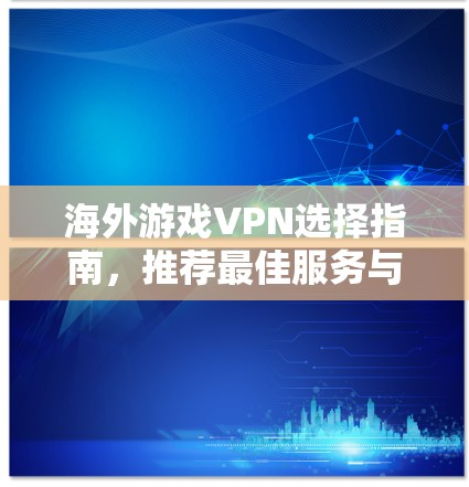 海外游戏VPN选择指南,推荐最佳服务与保障 海外游戏VPN选择指南,推荐最佳服务与保障