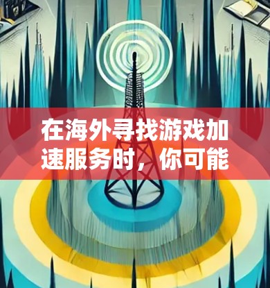 在海外寻找游戏加速服务时，你可能需要了解如何在海外购买游戏并快速加载。以下是一些关于海外游戏加速的建议和关键点