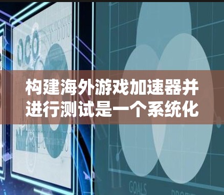 构建海外游戏加速器并进行测试是一个系统化的过程，以下是一个详细的步骤指南，帮助您顺利完成测试