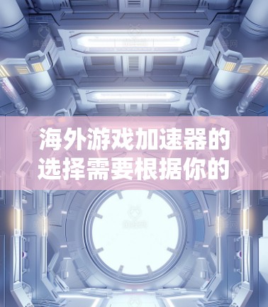 海外游戏加速器的选择需要根据你的设备类型和需求来决定。以下是一些推荐的海外游戏加速器,涵盖不同的平台和功能需求 海外游戏加速器的选择需要根据你的设备类型和需求来决定。以下是一些推荐的海外游戏加速器,涵盖不同的平台和功能需求