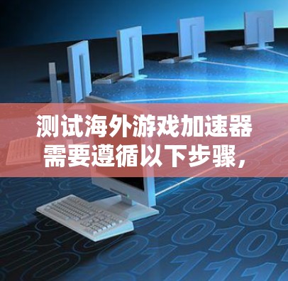 测试海外游戏加速器需要遵循以下步骤，以确保安全、高效且符合用户的要求。以下是一些通用的测试步骤，适用于大多数海外游戏加速器