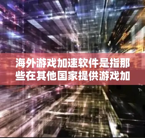 海外游戏加速软件是指那些在其他国家提供游戏加速服务的软件。以下是一些具体的海外游戏加速软件推荐，以及如何帮助用户使用它们