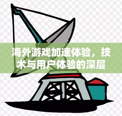 海外游戏加速体验,技术与用户体验的深层分析 海外游戏加速体验,技术与用户体验的深层分析