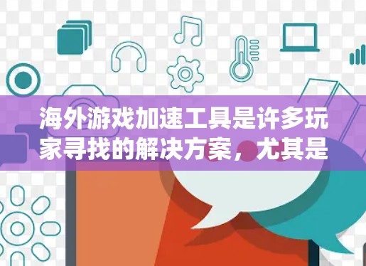 海外游戏加速工具是许多玩家寻找的解决方案，尤其是当你在国外环境中使用游戏时。以下是一些推荐的海外游戏加速工具，涵盖了游戏加速、优化和系统优化等多个方面