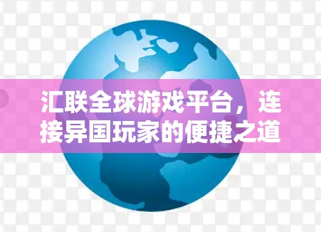 汇联全球游戏平台，连接异国玩家的便捷之道