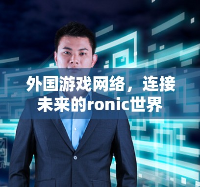外国游戏网络,连接未来的ronic世界 外国游戏网络,连接未来的ronic世界