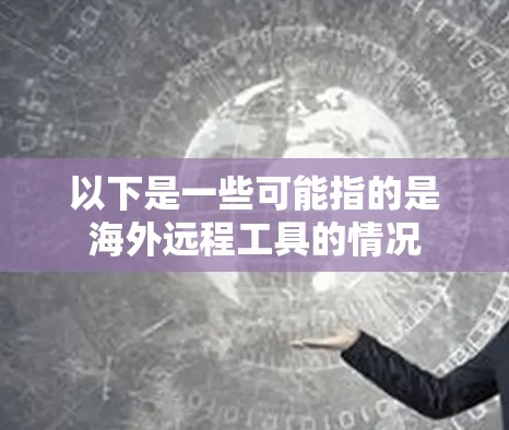 以下是一些可能指的是海外远程工具的情况 以下是一些可能指的是海外远程工具的情况