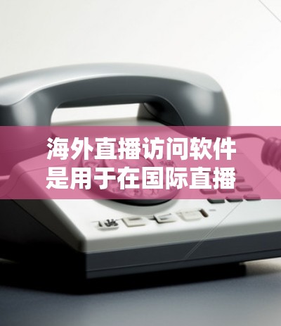 海外直播访问软件是用于在国际直播平台进行直播的工具,通常包括多种功能,如视频直播、语音直播、混合直播等。以下是逐步的指南,帮助您在海外进行直播 海外直播访问软件是用于在国际直播平台进行直播的工具,通常包括多种功能,如视频直播、语音直播、混合直播等。以下是逐步的指南,帮助您在海外进行直播