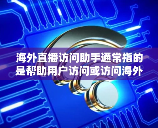 海外直播访问助手通常指的是帮助用户访问或访问海外直播平台的工具或服务。以下是一些可能的解决方案和步骤