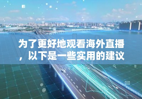 为了更好地观看海外直播，以下是一些实用的建议和工具