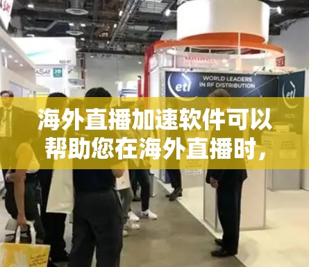 海外直播加速软件可以帮助您在海外直播时，减少网络延迟，提升直播效果。以下是一些常见的海外直播加速软件及其特点
