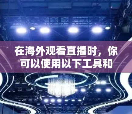 在海外观看直播时，你可以使用以下工具和方法