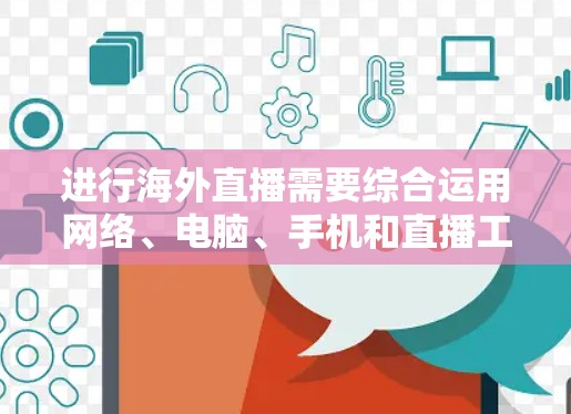 进行海外直播需要综合运用网络、电脑、手机和直播工具，确保设备和软件都运行良好，能够流畅地进行直播。以下是一个详细的步骤指南