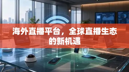 海外直播平台，全球直播生态的新机遇