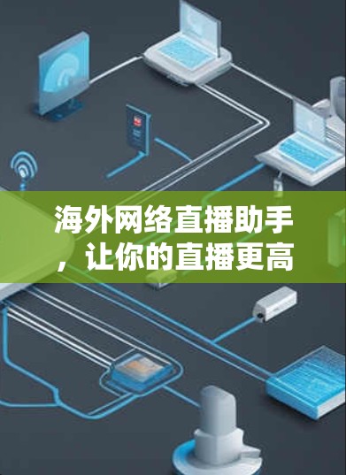 海外网络直播助手，让你的直播更高效