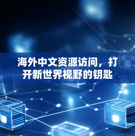 海外中文资源访问,打开新世界视野的钥匙 海外中文资源访问,打开新世界视野的钥匙