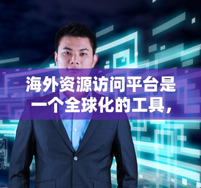 海外资源访问平台是一个全球化的工具，帮助研究人员、学者和企业获取各种在线资源，涵盖学术、数据和视频等多个领域。以下是对这些平台的详细介绍