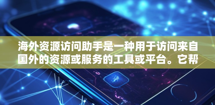 海外资源访问助手是一种用于访问来自国外的资源或服务的工具或平台。它帮助用户方便地访问各种网络资源,如在线图书馆、学术数据库、公司网站、政府机构等。以下是对该概念的详细说明 海外资源访问助手是一种用于访问来自国外的资源或服务的工具或平台。它帮助用户方便地访问各种网络资源,如在线图书馆、学术数据库、公司网站、政府机构等。以下是对该概念的详细说明