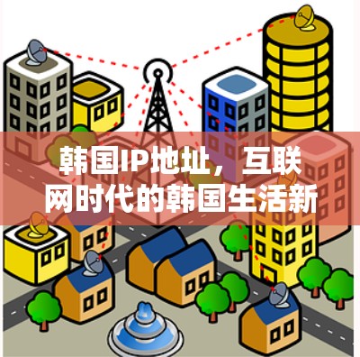韩国IP地址，互联网时代的韩国生活新机遇