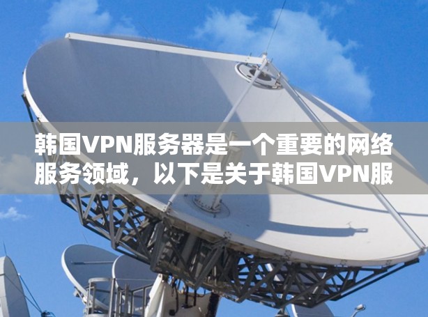 韩国VPN服务器是一个重要的网络服务领域，以下是关于韩国VPN服务器的详细介绍