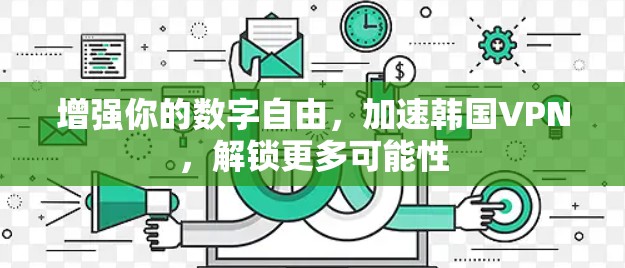 增强你的数字自由，加速韩国VPN，解锁更多可能性