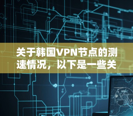 关于韩国VPN节点的测速情况，以下是一些关键信息