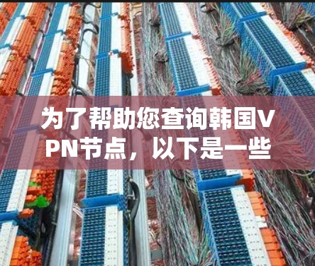 为了帮助您查询韩国VPN节点，以下是一些步骤性的建议