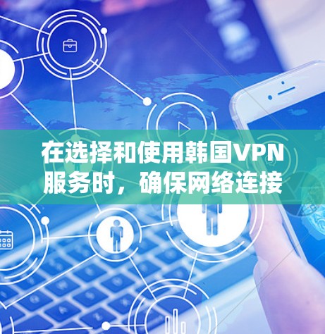 在选择和使用韩国VPN服务时，确保网络连接稳定、安全、可靠是关键。以下是一个系统化的步骤指南