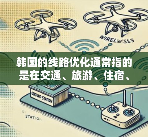 韩国的线路优化通常指的是在交通、旅游、住宿、美食和文化等多方面进行优化的策略。以下是一些可能涉及的方面