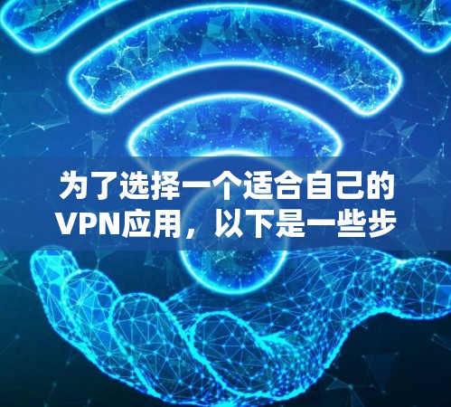 为了选择一个适合自己的VPN应用，以下是一些步骤性的分析和推荐