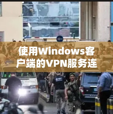 使用Windows客户端的VPN服务连接到服务器的过程如下