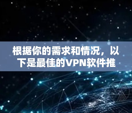 根据你的需求和情况，以下是最佳的VPN软件推荐