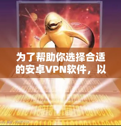 为了帮助你选择合适的安卓VPN软件，以下是一些综合考虑的因素和推荐