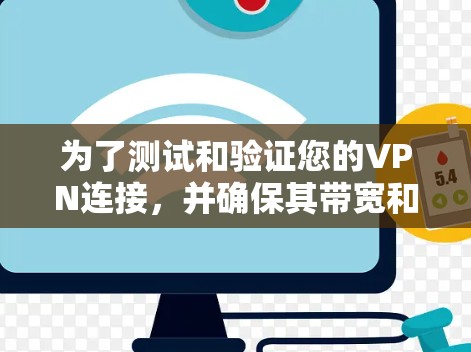 为了测试和验证您的VPN连接，并确保其带宽和速度，以下是详细的步骤指南