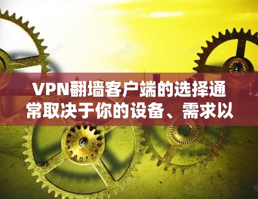VPN翻墙客户端的选择通常取决于你的设备、需求以及对安全性的要求。以下是一些推荐的VPN翻墙客户端,供你参考 VPN翻墙客户端的选择通常取决于你的设备、需求以及对安全性的要求。以下是一些推荐的VPN翻墙客户端,供你参考