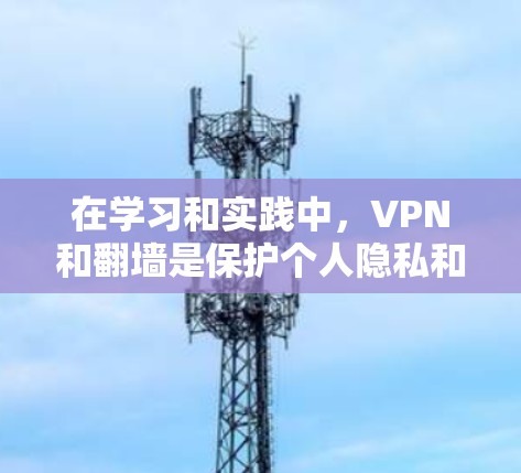 在学习和实践中,VPN和翻墙是保护个人隐私和网络安全的重要工具。以下是对这些概念的详细分析和总结,帮助您更好地理解并应用这些技术 在学习和实践中,VPN和翻墙是保护个人隐私和网络安全的重要工具。以下是对这些概念的详细分析和总结,帮助您更好地理解并应用这些技术