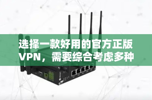 选择一款好用的官方正版VPN，需要综合考虑多种因素，以下是详细的步骤和建议