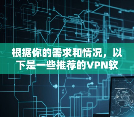 根据你的需求和情况，以下是一些推荐的VPN软件，供你参考