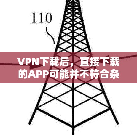 VPN下载后,直接下载的APP可能并不符合条件,因为VPN软件通常是通过网络连接来加密传输的,无法直接下载到本地APP。因此,可能需要通过VPN软件来完成下载。以下是一些推荐的VPN软件,适合您使用 VPN下载后,直接下载的APP可能并不符合条件,因为VPN软件通常是通过网络连接来加密传输的,无法直接下载到本地APP。因此,可能需要通过VPN软件来完成下载。以下是一些推荐的VPN软件,适合您使用