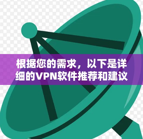 根据您的需求，以下是详细的VPN软件推荐和建议