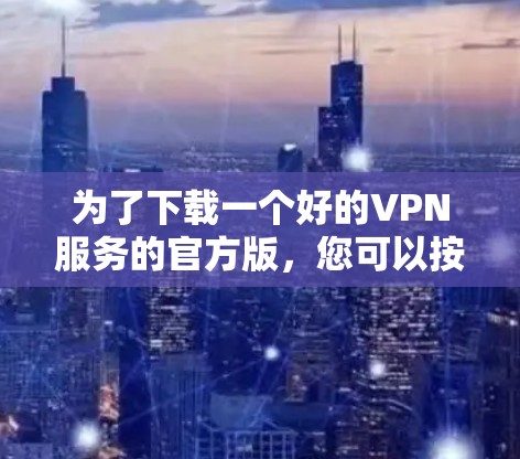 为了下载一个好的VPN服务的官方版,您可以按照以下步骤操作 为了下载一个好的VPN服务的官方版,您可以按照以下步骤操作