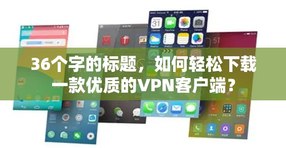 36个字的标题，如何轻松下载一款优质的VPN客户端？