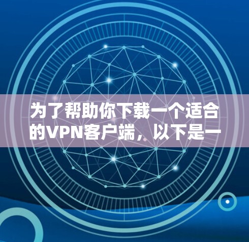 为了帮助你下载一个适合的VPN客户端，以下是一些考虑因素和步骤的指南