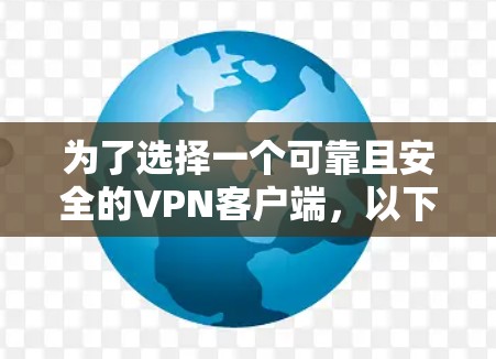 为了选择一个可靠且安全的VPN客户端，以下是一些详细的建议和步骤