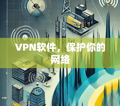VPN软件,保护你的网络 VPN软件,保护你的网络