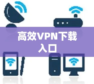 高效VPN下载入口