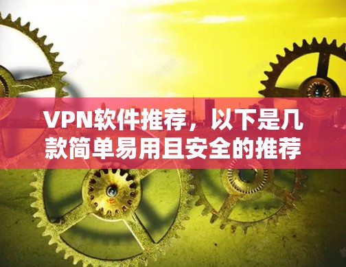 VPN软件推荐，以下是几款简单易用且安全的推荐