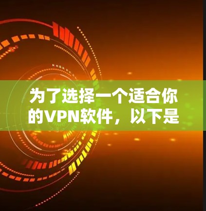 为了选择一个适合你的VPN软件,以下是一些综合考虑的因素和步骤 为了选择一个适合你的VPN软件,以下是一些综合考虑的因素和步骤