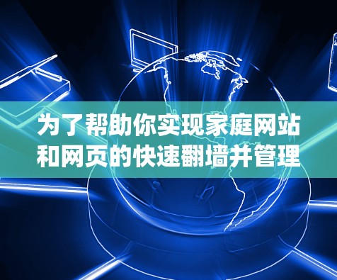 为了帮助你实现家庭网站和网页的快速翻墙并管理，以下是一个详细的步骤指南，结合了使用Ferret和NettyFile等客户端的使用方法和注意事项